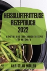 Heißluftfritteuse Rezeptbuch 2022: Günstige Und Erfolgreiche Rezepte Für Anfänger Cover Image