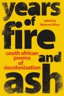 YEARS OF FIRE AND ASH - South African Poems of Decolonisation By Wamuwi Mbao (Editor) Cover Image