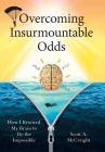Overcoming Insurmountable Odds: How I Rewired My Brain to Do the Impossible Cover Image