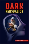 DАrk PЕrsuАsion: Ultimate Guide on Persuasion, Manipulation, and Body Language Skills. Learn How to Mastering NLP Techniques and Min By Theobold Lee Cover Image