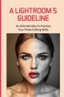 A Lightroom 5 Guideline: An Ultimate Way To Practice Your Photo Editing Skills: Lightroom Settings By LILLI Scandalis Cover Image