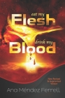 Eat My Flesh, Drink My Blood: New Revised and Augmented Version By Ana Mendez Ferrell Cover Image