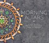 Morning Altars: A 7-Step Practice to Nourish Your Spirit through Nature, Art, and Ritual By Day Schildkret Cover Image