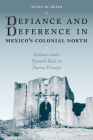 Defiance and Deference in Mexico's Colonial North: Indians under Spanish Rule in Nueva Vizcaya By Susan M. Deeds Cover Image