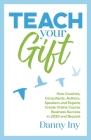 Teach Your Gift: How Coaches, Consultants, Authors, Speakers, and Experts Create Online Course Business Success in 2020 and Beyond Cover Image