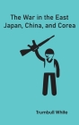 The War in the East: Japan, China, and Corea By Trumbull White Cover Image