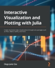 Interactive Visualization and Plotting with Julia: Create impressive data visualizations through Julia packages such as Plots, Makie, Gadfly, and more Cover Image
