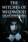 Witches of Wildwood: Cape May Horror Stories and Other Scary Tales from the Jersey Shore: 10 Stories and a Novella - A Collection of Contem By Mark Wesley Curran Cover Image