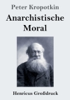 Anarchistische Moral (Großdruck) By Peter Kropotkin Cover Image