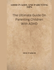 ADHD in Kids and Parenting Tips: The Ultimate Guide On Parenting Children With ADHD Cover Image