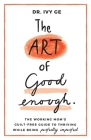 The Art of Good Enough: The Working Mom's Guilt-Free Guide to Thriving While Being Perfectly Imperfect By Ivy Ge Cover Image