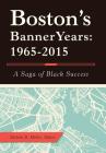 Boston'S Banner Years: 1965-2015: A Saga of Black Success By Melvin B. Miller, Melvin B. Miller (Editor) Cover Image