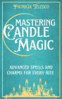 Mastering Candle Magic: Advanced Spells and Charms for Every Rite By Patricia Telesco Cover Image