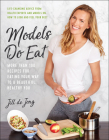 Models Do Eat: More Than 100 Recipes for Eating Your Way to a Beautiful, Healthy You Cover Image