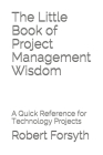 The Little Book of Project Management Wisdom: A Quick Reference for Technology Projects By Robert Forsyth Pmp Cover Image