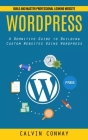 Wordpress: Build and Master Professional Looking Website (A Definitive Guide to Building Custom Websites Using Wordpress) By Calvin Conway Cover Image