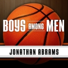 Boys Among Men Lib/E: How the Prep-To-Pro Generation Redefined the NBA and Sparked a Basketball Revolution By Jonathan Abrams, Mirron Willis (Read by) Cover Image