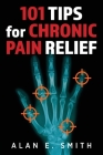 101 Tips for Chronic Pain Relief: Traditional, Alternative, and Complementary Health Solutions You can Use! By Alan E. Smith Cover Image