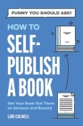 Funny You Should Ask How to Self-Publish a Book: Getting Your Book Out There on Amazon and Beyond Cover Image