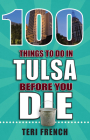 100 Things to Do in Tulsa Before You Die (100 Things to Do Before You Die) By Teri French Cover Image