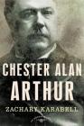 Chester Alan Arthur: The American Presidents Series: The 21st President, 1881-1885 By Zachary Karabell, Arthur M. Schlesinger, Jr. (Editor) Cover Image