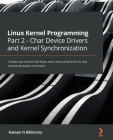 Linux Kernel Programming Part 2 - Char Device Drivers and Kernel Synchronization: Create user-kernel interfaces, work with peripheral I/O, and handle Cover Image