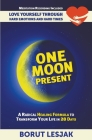 One Moon Present: A Radical Healing Formula to Transform Your Life in 28 Days - Love Yourself Through Hard Emotions and Hard Times Cover Image