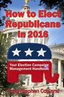 How to Elect Republicans in 2016: Your Election Campaign Management Handbook Cover Image