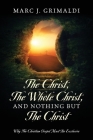 The Christ, The Whole Christ, And Nothing But The Christ: Why The Christian Gospel Must Be Exclusive By Marc J. Grimaldi Cover Image