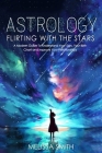 Astrology Flirting With the Stars: A Modern Guide To Understand Your Sign, Your Birth Chart and Improve Your Relationships By Melissa Smith Cover Image