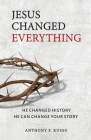 Jesus Changed Everything: He Changed History He Can Change Your Story By Anthony F. Russo Cover Image