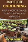 Indoor Gardening: Use Hydroponics for Your Home Garden By Cori James Cover Image