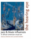 The Hearing Eye: Jazz & Blues Influences in African American Visual Art By Graham Lock (Editor), David Murray (Editor) Cover Image
