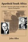 Apartheid South Africa: An Insider's Overview of the Origin and Effects of Separate Development By John Allen Cover Image