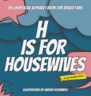 H Is for Housewives: The Unofficial Alphabet Book for Bravo Fans Cover Image