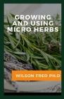 Growing And Using Micro Herbs: Micro Herbs Ideas Cover Image