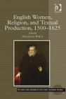 English Women, Religion, and Textual Production, 1500-1625 (Women and Gender in the Early Modern World) By Micheline White (Editor) Cover Image