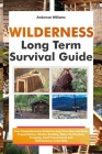 Wilderness Long Term Survival Guide: Your Comprehensive Guide to Long-Term Survival Skills, Preparedness, Shelter Building, Water Purification, Foragi Cover Image