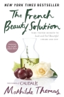 The French Beauty Solution: Time-Tested Secrets to Look and Feel Beautiful Inside and Out By Mathilde Thomas Cover Image