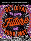 Be Loyal To Your Future Not Your Past: Good Vibes Coloring Book For Adults: 40 Funny Color Pages for Stress Relief and Relaxation, Matte Cover & 8.5x1 By Quotes Coloring Pages Cover Image