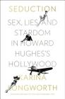 Seduction: Sex, Lies, and Stardom in Howard Hughes's Hollywood By Karina Longworth Cover Image