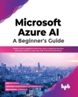 Microsoft Azure AI: Explore Azure Applied AI Services, Azure Cognitive Services and Azure Machine Learning with Practical Illustrations (E By Rekha Kodali, Sankara Narayanan Govindarajulu, Mohammed Athaulla Cover Image