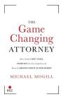 The Game Changing Attorney: How to Land the Best Cases, Stand Out from Your Competition, and Become the Obvious Choice in Your Market By Michael Mogill Cover Image