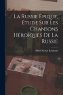 La Russie Épique, étude sur les Chansons Héroïques de la Russie By Alfred Nicolas Rambaud Cover Image