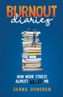 Burnout Diaries: How Work Stress Almost Killed Me By Janna Donovan Cover Image