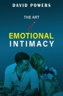 The Art of Emotional Intimacy: Cultivating Lasting Connections in a Hyper-Sexualized World (Healthy Relationships #2) By David Powers Cover Image