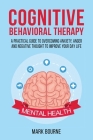 Cognitive Behavioral Therapy: A Practical Guide to Overcoming Anxiety, Anger and Negative Thought to Improve your Day Life Cover Image