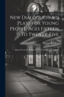 New Dialogues and Plays for Young People, Ages Fifteen to Twenty-Five: Adapted From the Popular Works of Well-Known Authors Cover Image