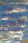The Biblical Case for Equality: An Appeal for Gender Justness in the Church By Arden Thiessen Cover Image