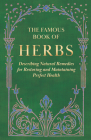 The Famous Book of Herbs;Describing Natural Remedies for Restoring and Maintaining Perfect Health By Anon Cover Image